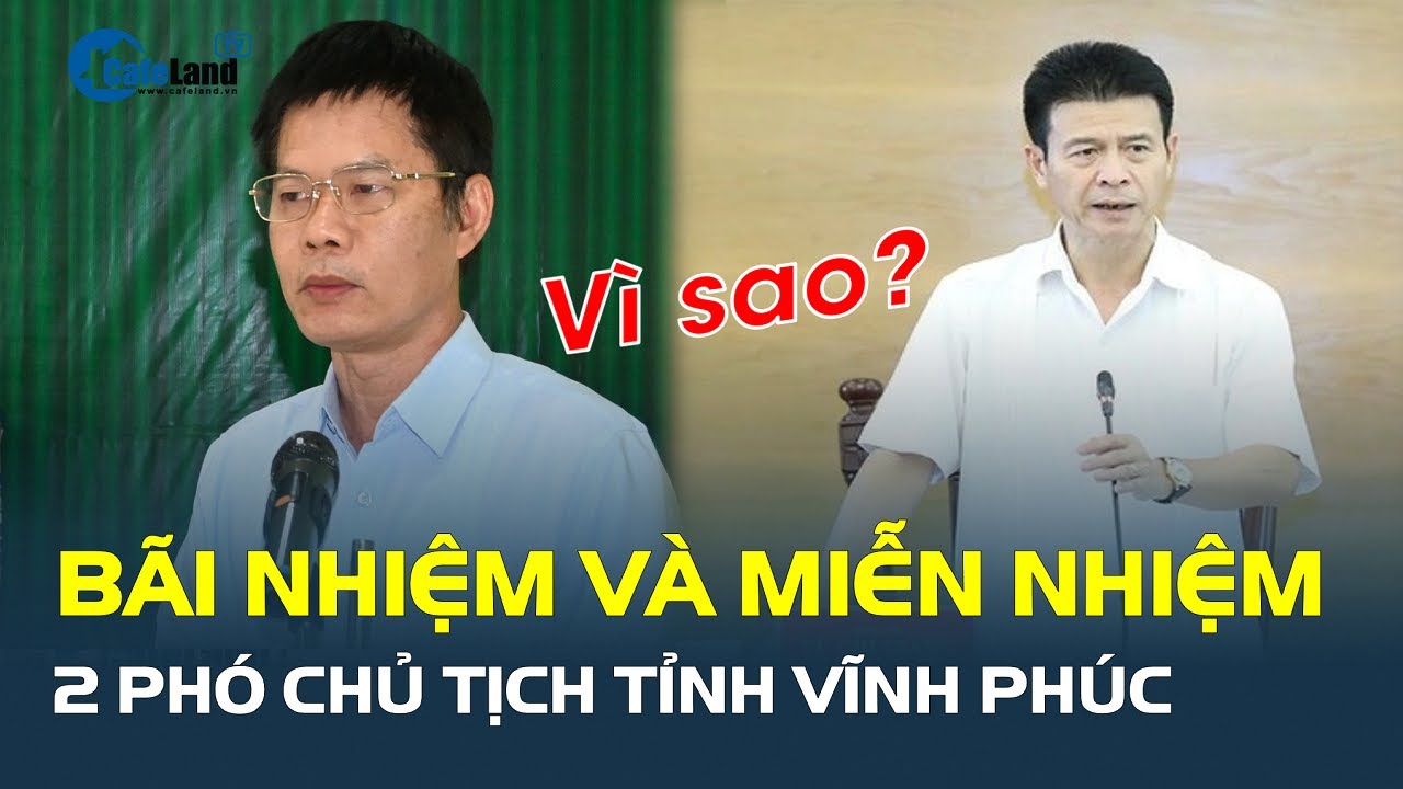 BÃI NHIỆM và MIỄN NHIỆM 2 phó chủ tịch tỉnh Vĩnh Phúc | CafeLand