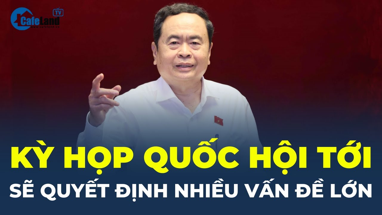 Ông Trần Thanh Mẫn: Kỳ họp Quốc hội tới QUYẾT ĐỊNH NHIỀU VẤN ĐỀ LỚN | CafeLand