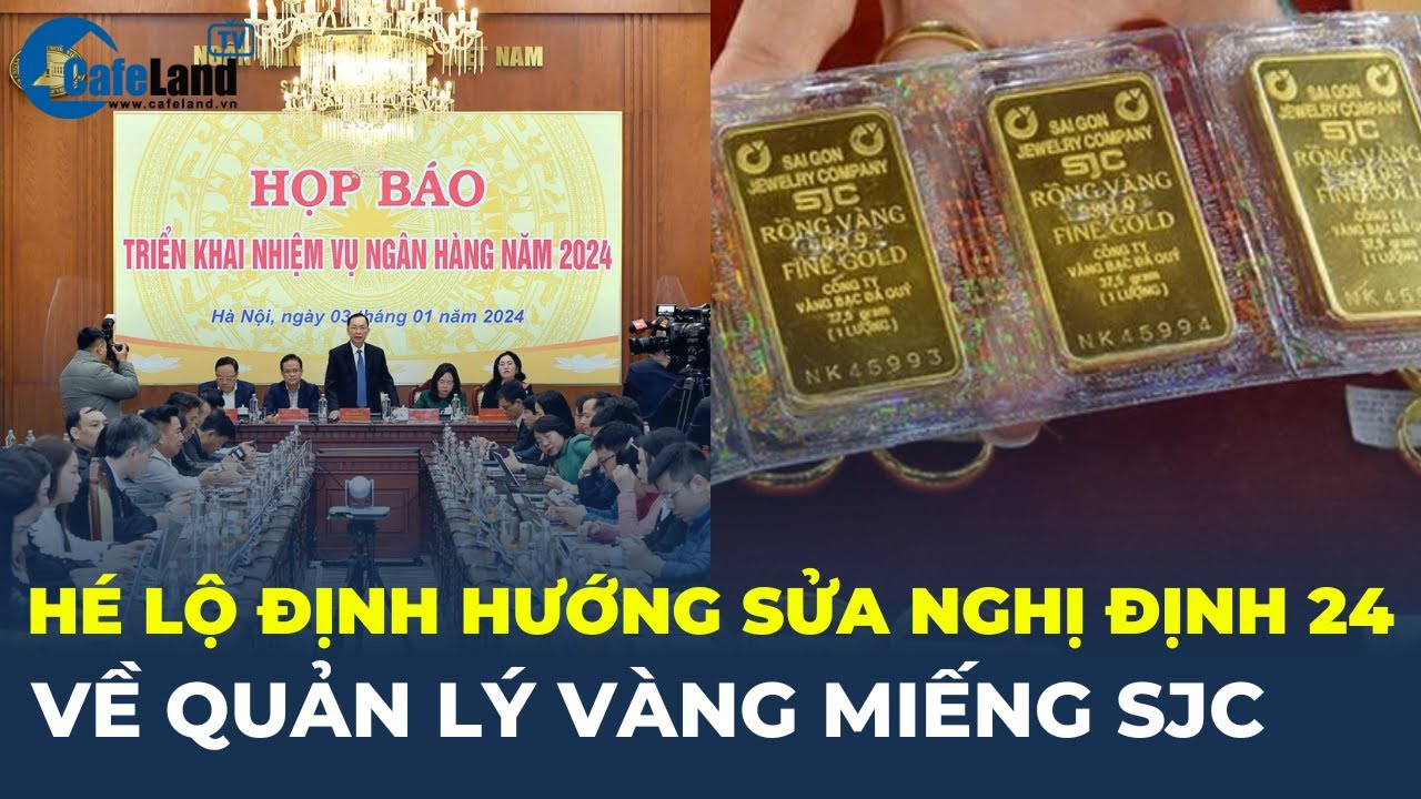 Lãnh đạo Ngân hàng Nhà nước HÉ LỘ định hướng sửa Nghị định 24 về QUẢN LÝ VÀNG MIẾNG SJC | CafeLand