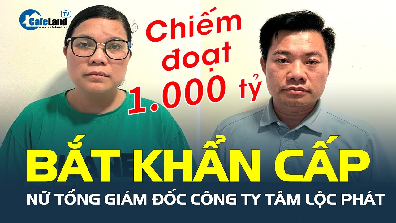 BẮT KHẨN CẤP nữ Tổng giám đốc Công ty Tâm Lộc Phát CHIẾM ĐOẠT HƠN 1.000 TỶ ĐỒNG | CafeLand