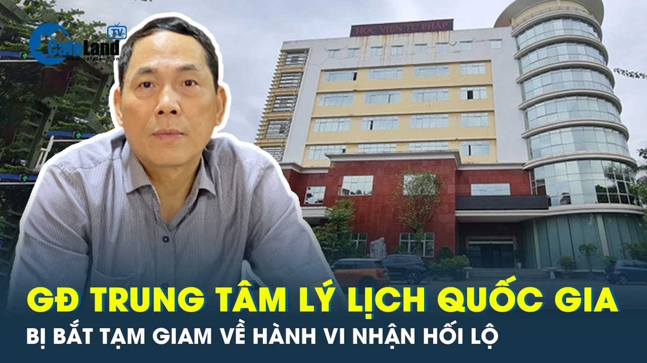 Giám đốc Trung tâm Lý lịch tư pháp quốc gia bị bắt về tội ‘Nhận hối lộ’ | CafeLand