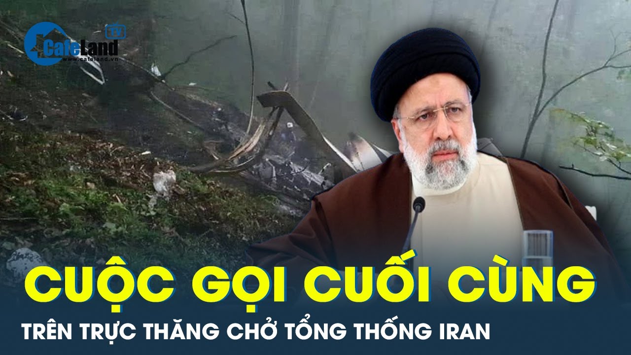 Cuộc gọi cuối cùng trên chiếc trực thăng chở Tổng thống Iran gặp nạn | CafeLand