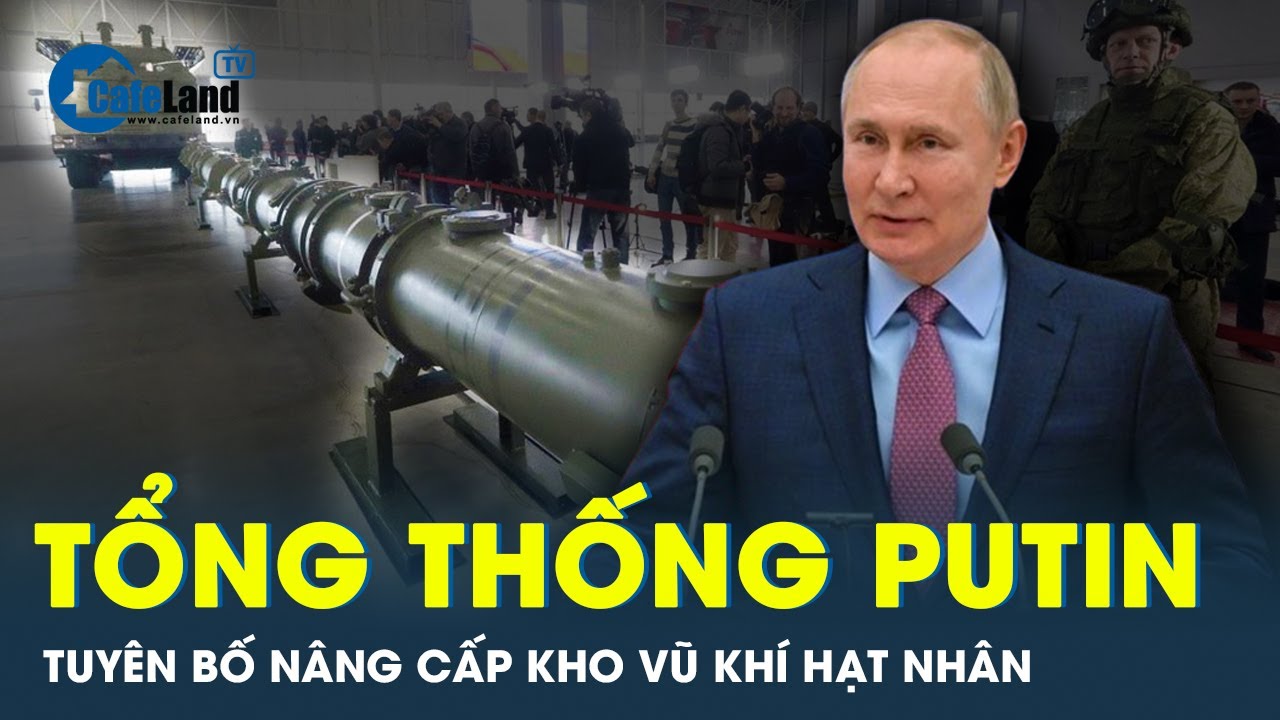 Tổng thống Putin tiếp tục “rung lắc” phương Tây khi tuyên bố nâng cấp kho vũ khí hạt nhân | CafeLand