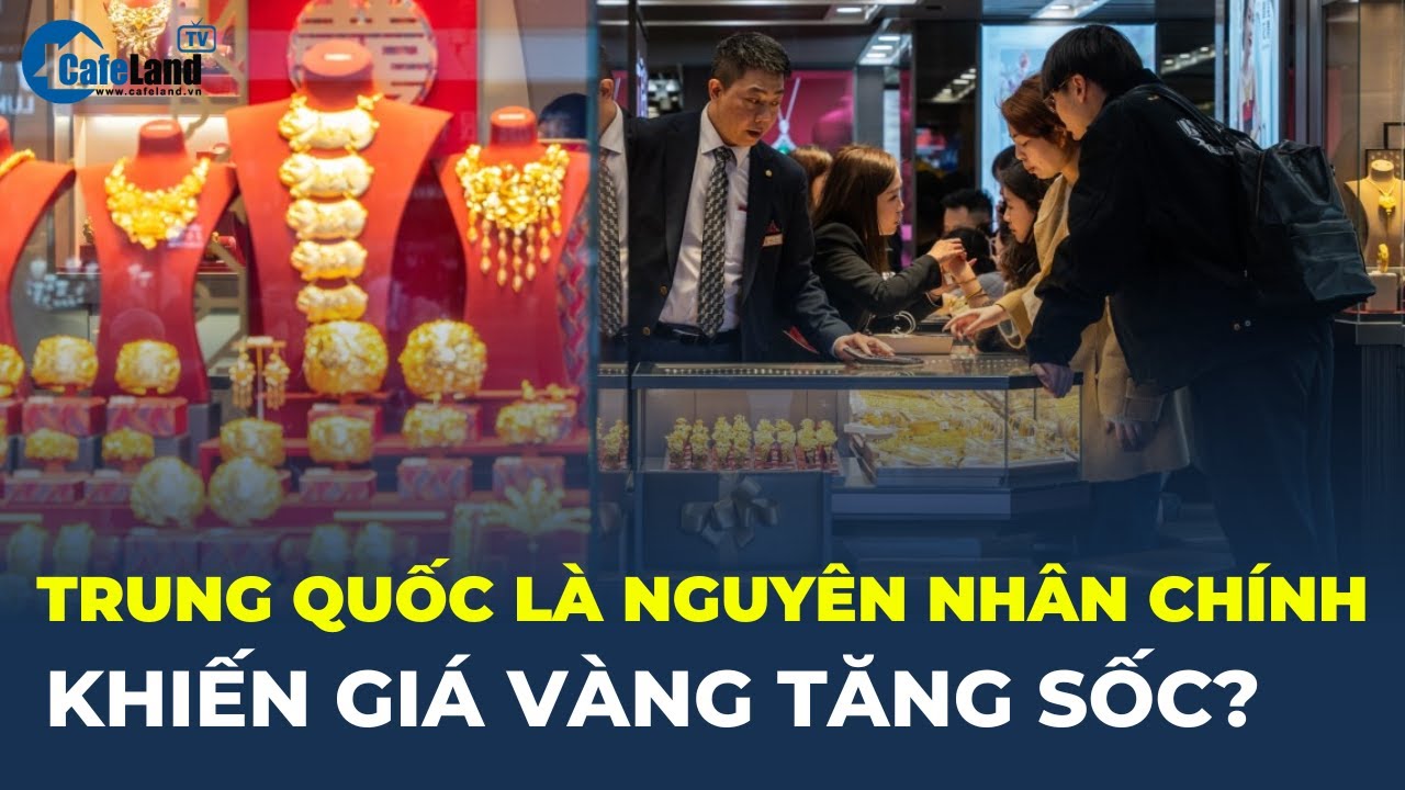 Liệu Trung Quốc có phải NGUYÊN NHÂN CHÍNH khiến GIÁ VÀNG TĂNG SỐC? | CafeLand