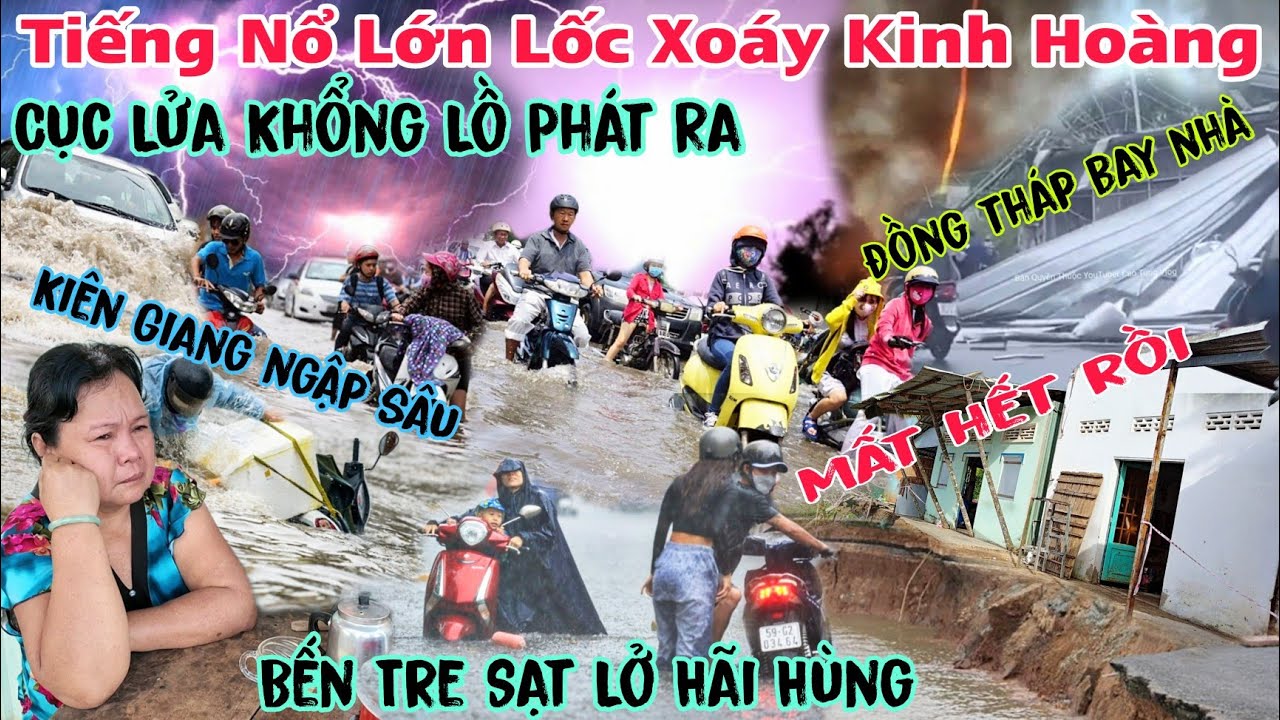 Chấn Động tiếng Nổ Lớn phát ra lửa kèm lốc Xoáy bay nhà kiên giang mưa ngập Sâu bến tre sụp nhà