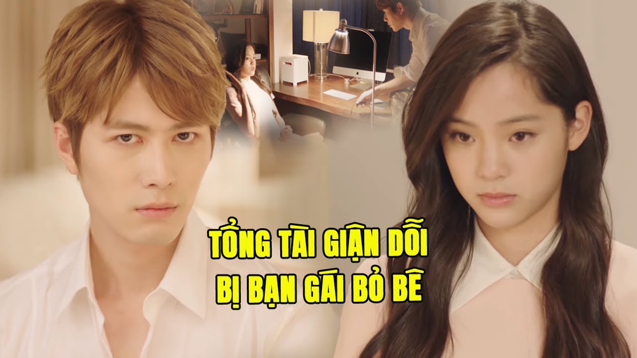 Tổng Tài Giận Dỗi Vì Bị Bạn Gái Bỏ Bê và Cái Kết | Phim Ngôn Tình Trung Quốc Hay Nhất