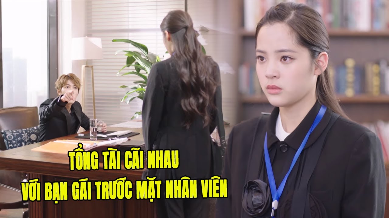 Tổng Tài Cãi Nhau Với Bạn Gái Trước Mặt Toàn Nhân Viên | Phim Ngôn Tình Trung Quốc Hay Nhất