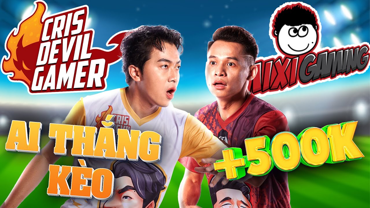 Kèo 500k giữa CrisDevilGamer vs a Độ Mixi