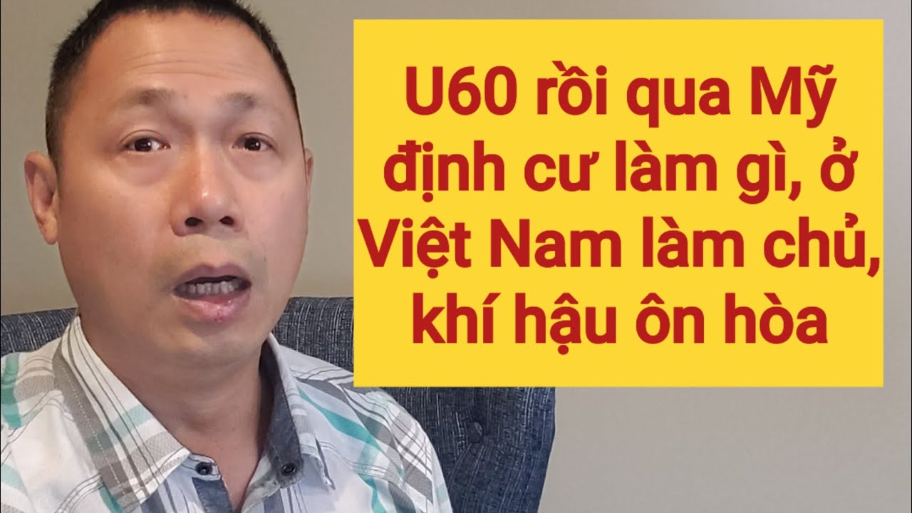 U60 còn gì nữa đâu | ở Việt Nam cho sướng, định cư Mỹ làm gì ?