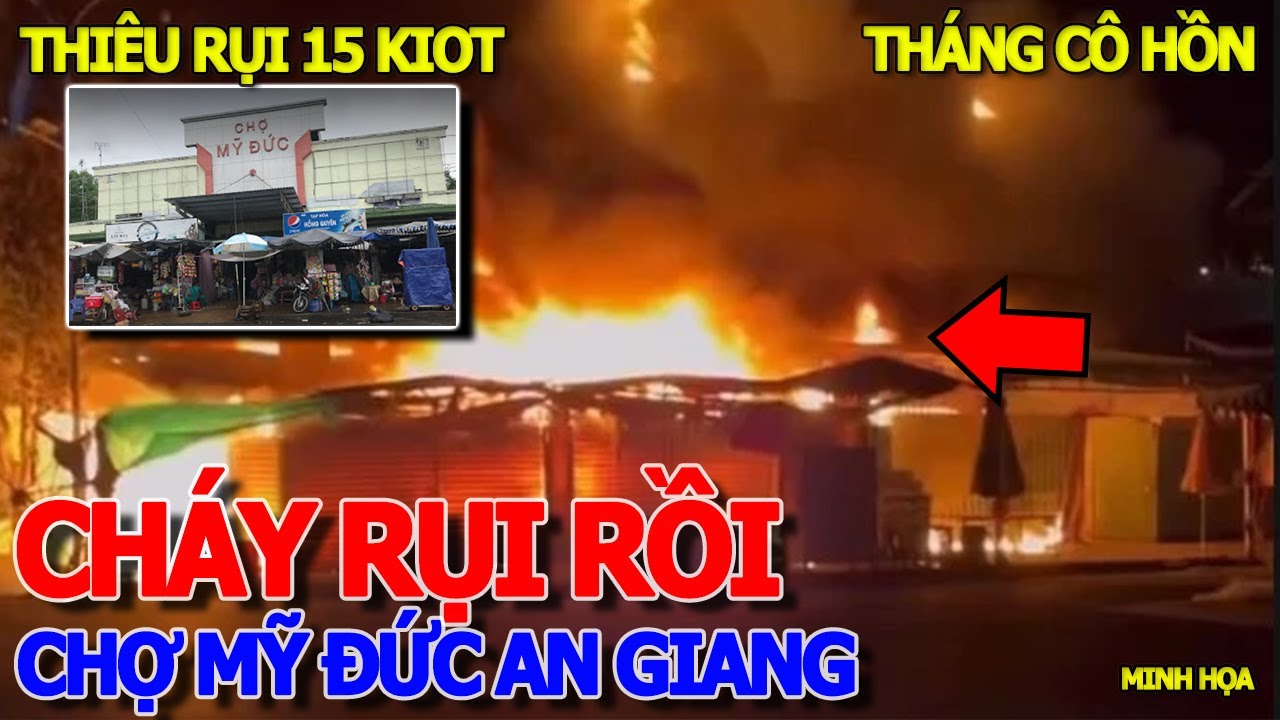 TRẮNG TAY RỒI - CHÁY RỤI 15 KIOT CHỢ MỸ ĐỨC AN GIANG LÚC RẠNG SÁNG - THÁNG 7CÔ HỒN THẢM HỌA KHẮP NƠI