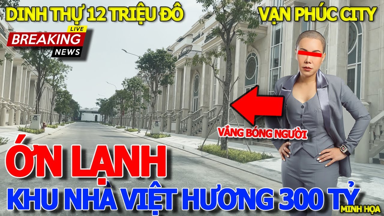 Rùng mình ớn lạnh HÀNG LOẠT BIỆT THỰ VẮNG BÓNG NGƯỜI - HÀNG XÓM DINH THỰ 300 TỶ NGHỆ SĨ VIỆT HƯƠNG