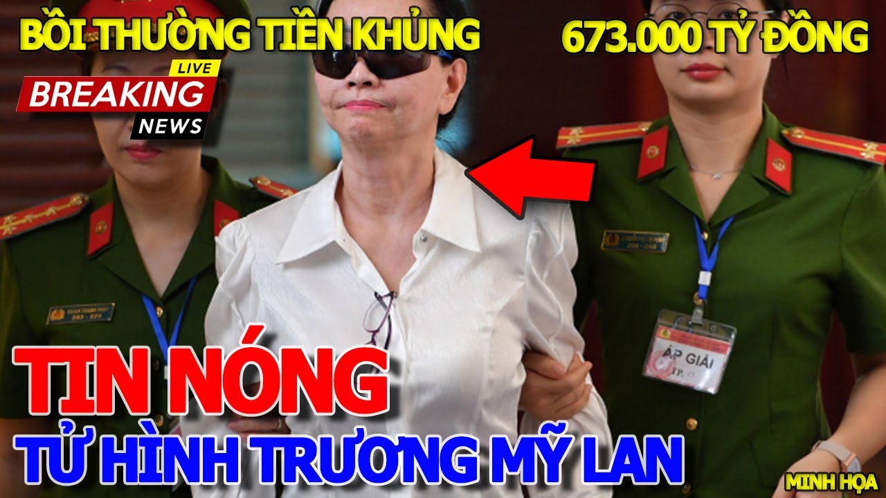 Tin nóng mới nhất "TỬ HÌNH" BÀ TRƯƠNG MỸ LAN & BUỘC BỒI THƯỜNG HƠN 673.000 TỶ ĐỒNG SỐ TIỀN CỰC KHỦNG