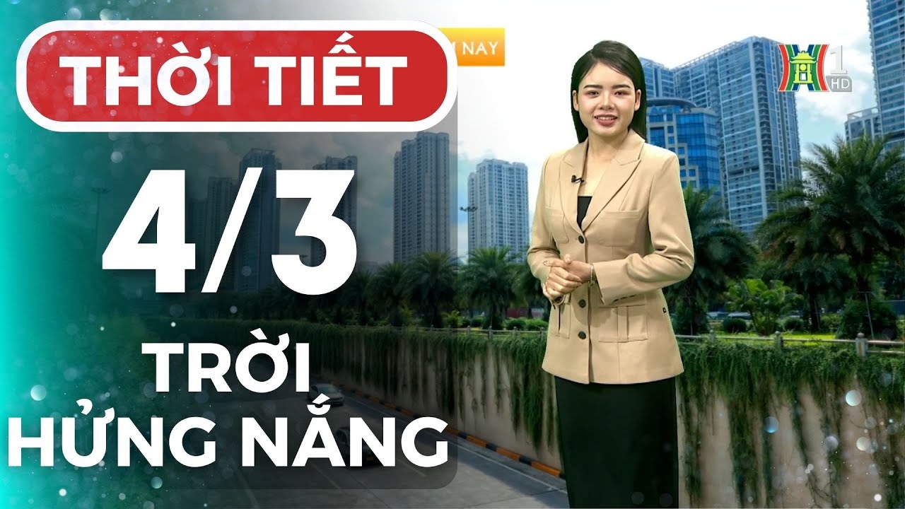 Dự báo thời tiết Thủ đô Hà Nội hôm nay 4/3/2024 | Thời tiết hôm nay | Dự báo thời tiết mới nhất