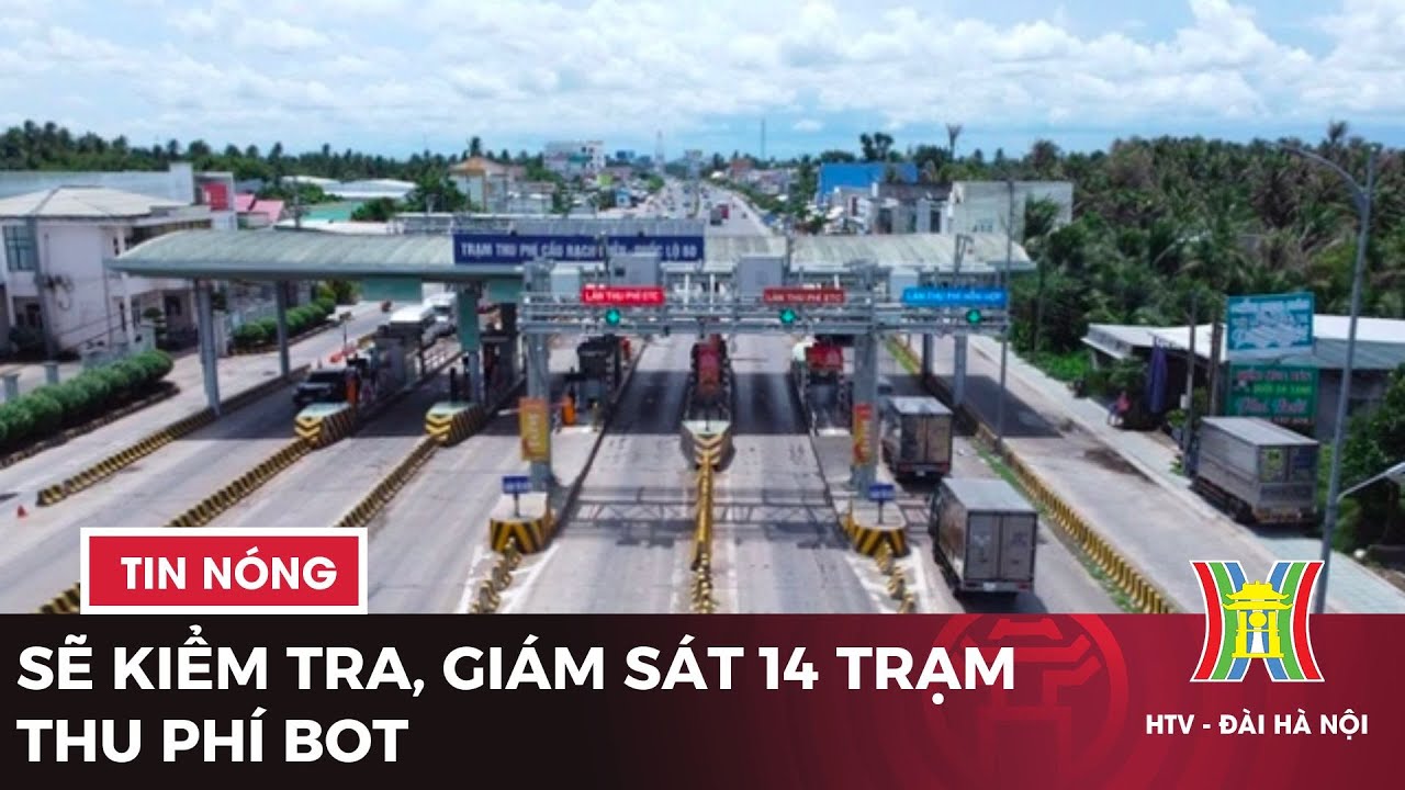 Sẽ kiểm tra, giám sát 14 trạm thu phí BOT | Tin tức mới nhất hôm nay