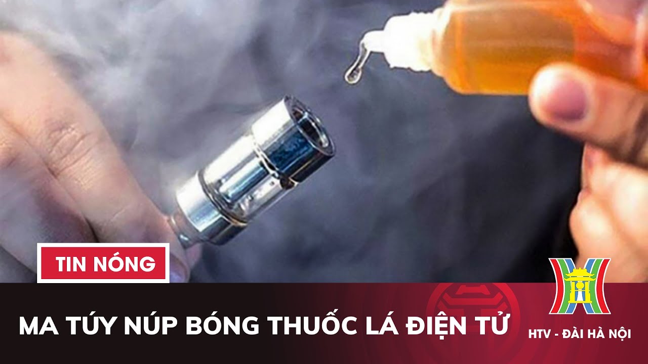 Ma túy núp bóng thuốc lá điện tử | Tin nóng nhất hôm nay