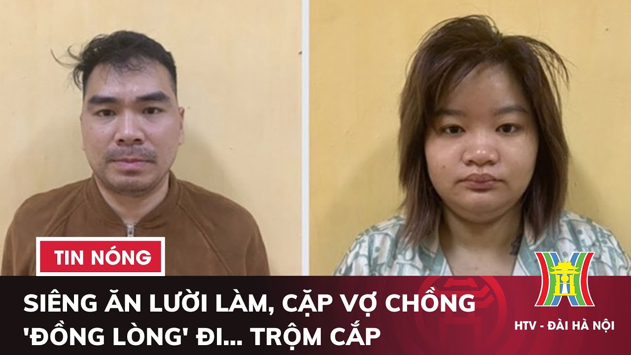 Siêng ăn lười làm, cặp vợ chồng 'đồng lòng' đi... trộm cắp | Tin nóng nhất hôm nay