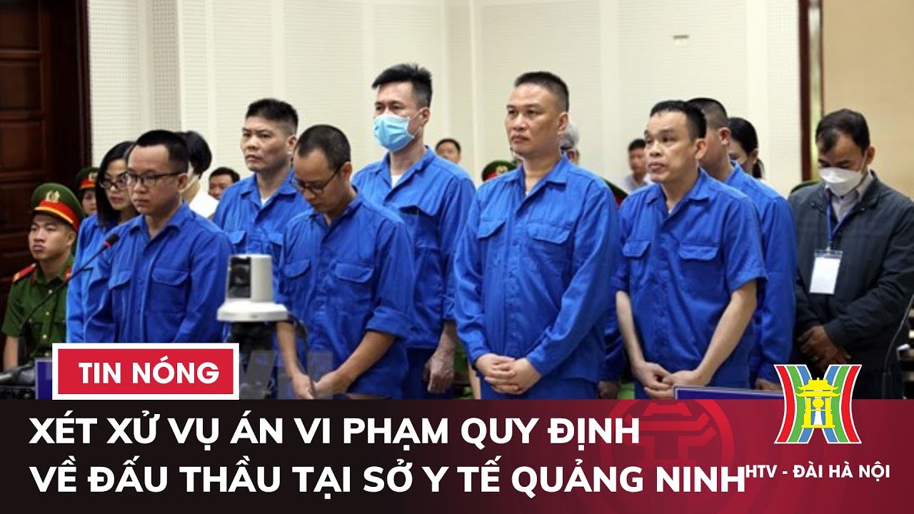 Xét xử vụ án vi phạm quy định về đấu thầu tại Sở Y tế Quảng Ninh ​ | Tin tức