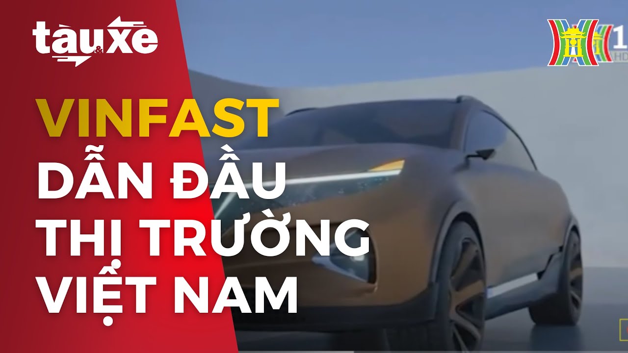 Vinfast dẫn đầu thị trường ô tô Việt Nam | Tàu và xe | Tin tức mới nhất hôm nay