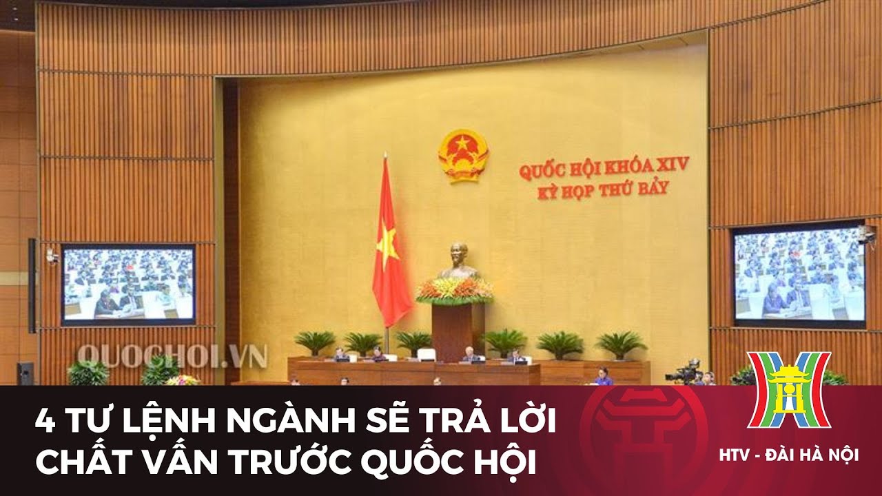 4 tư lệnh ngành sẽ trả lời chất vấn trước Quốc hội | Tin tức mới nhất hôm nay