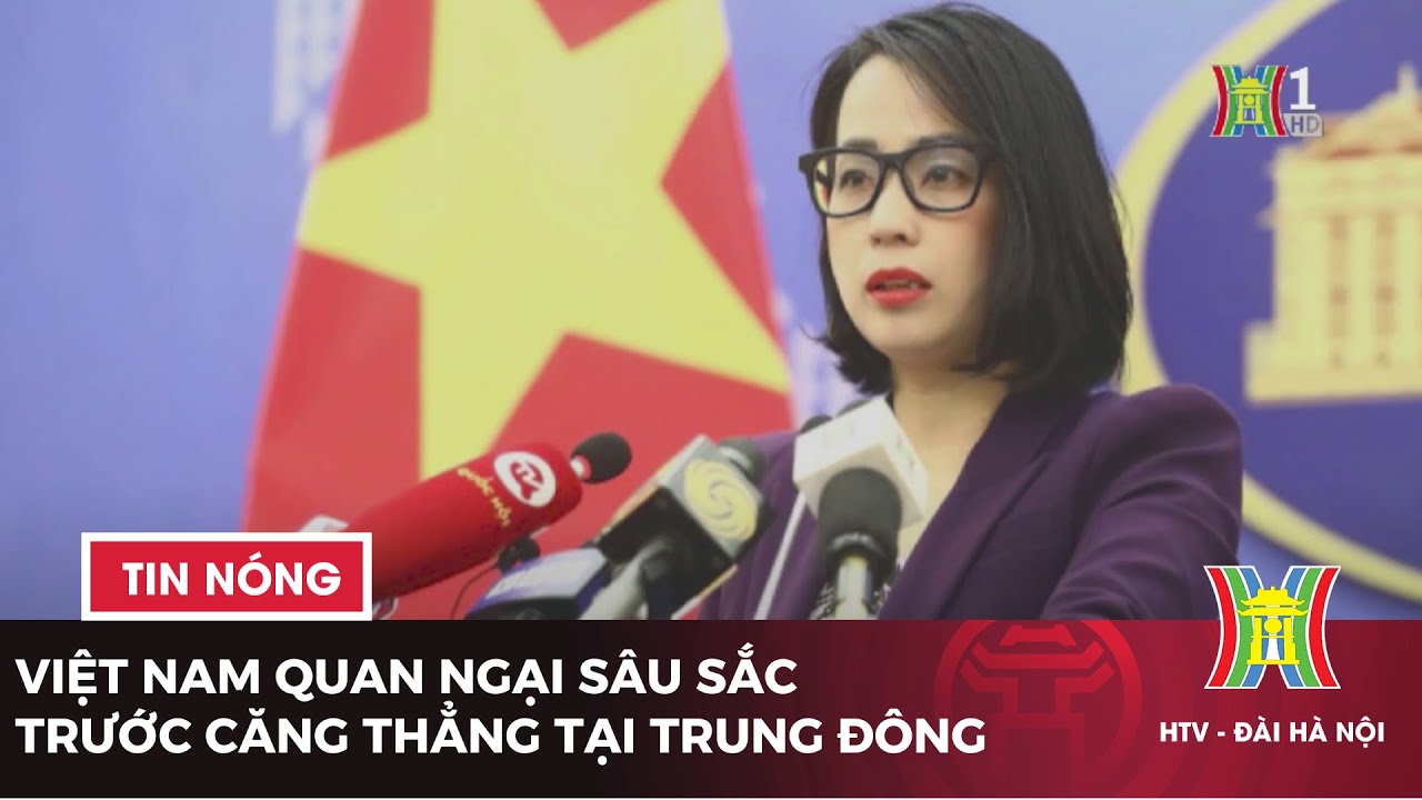 Việt Nam quan ngại sâu sắc trước căng thẳng tại Trung Đông | Tin tức mới nhất hôm nay