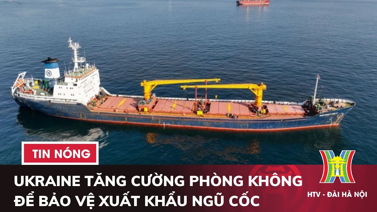 Ukraine tăng cường phòng không để bảo vệ xuất khẩu ngũ cốc | Tin quốc tế mới nhất