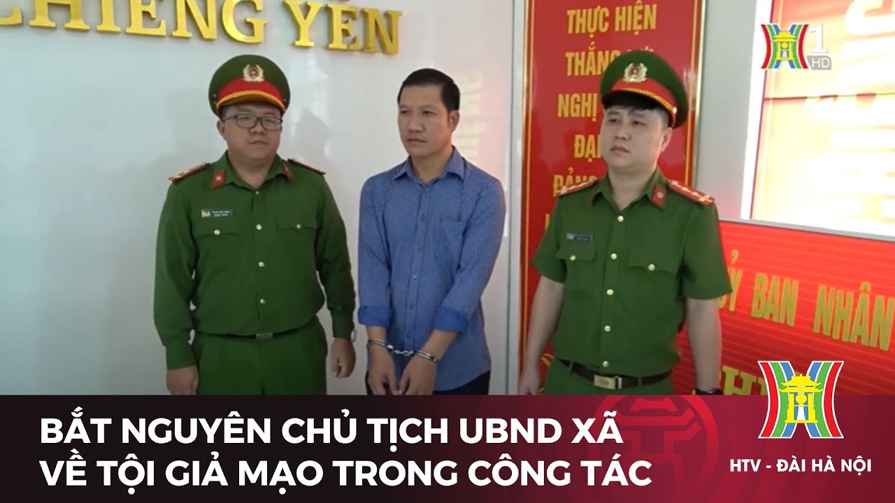 Bắt nguyên chủ tịch UBND xã về tội giả mạo trong công tác | Tin tức