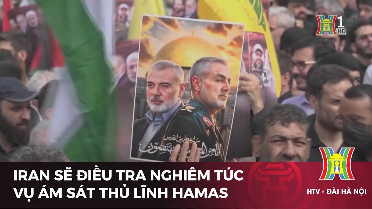 Iran sẽ điều tra nghiêm túc vụ ám sát Thủ lĩnh Hamas | Tin tức | Tin quốc tế