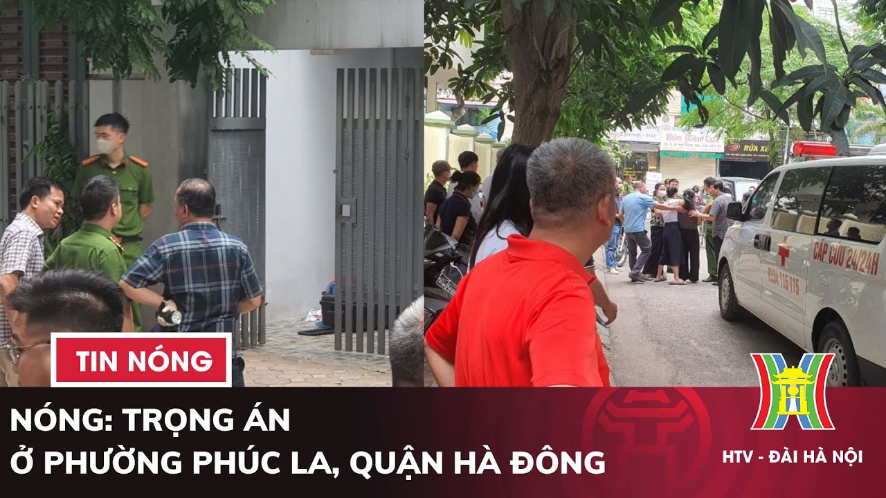 NÓNG: Trọng án ở phường Phúc La, quận Hà Đông | Tin nóng