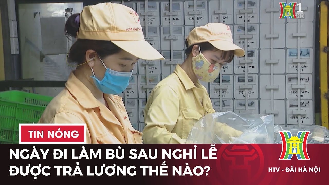 Ngày đi làm bù sau nghỉ lễ được trả lương thế nào? | Tin tức mới nhất hôm nay