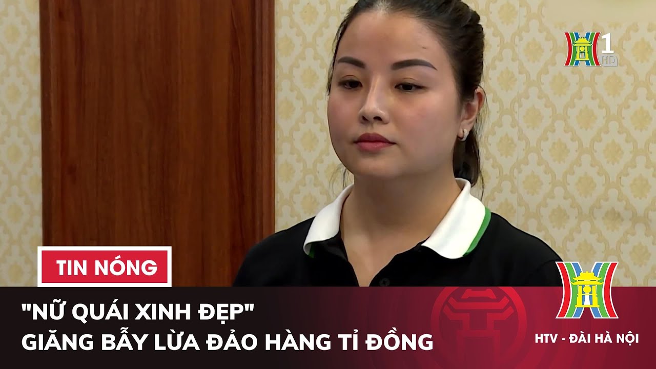 "Nữ quái xinh đẹp" giăng bẫy lừa đảo hàng tỉ đồng | Tin nóng