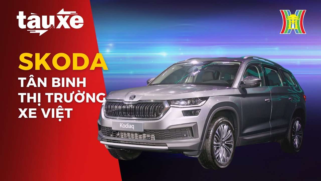 Skoda Kodiaq – Tân binh thị trường xe Việt | Tàu và Xe