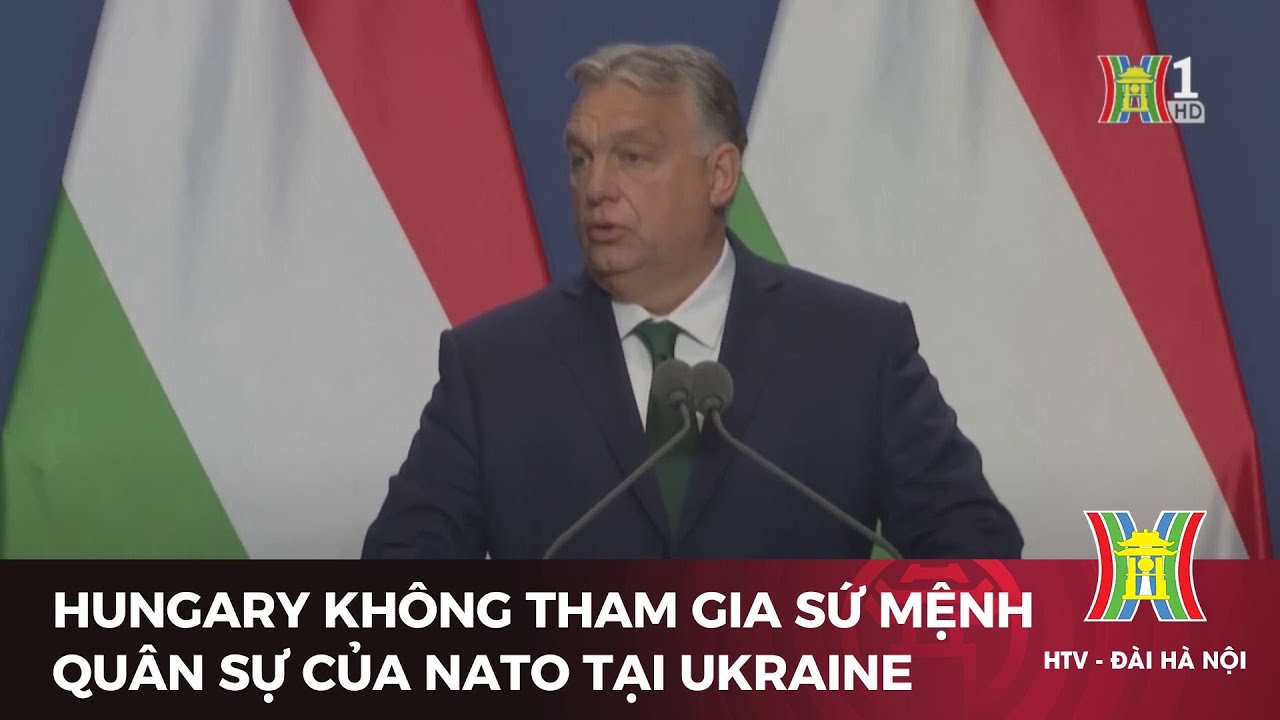 Hungary từ chối tham gia sứ mệnh quân sự của NATO tại Ukraine | Tin tức | Tin quốc tế