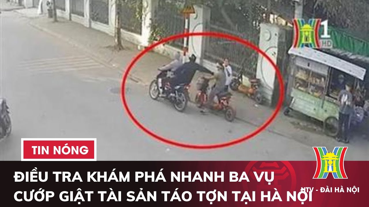 Điều tra khám phá nhanh ba vụ cướp giật tài sản táo tợn tại Hà Nội | Tin nóng nhất hôm nay