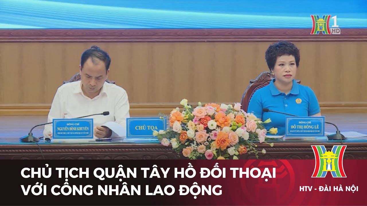 Chủ tịch quận Tây Hồ đối thoại với công nhân lao động  | Tin tức mới nhất hôm nay