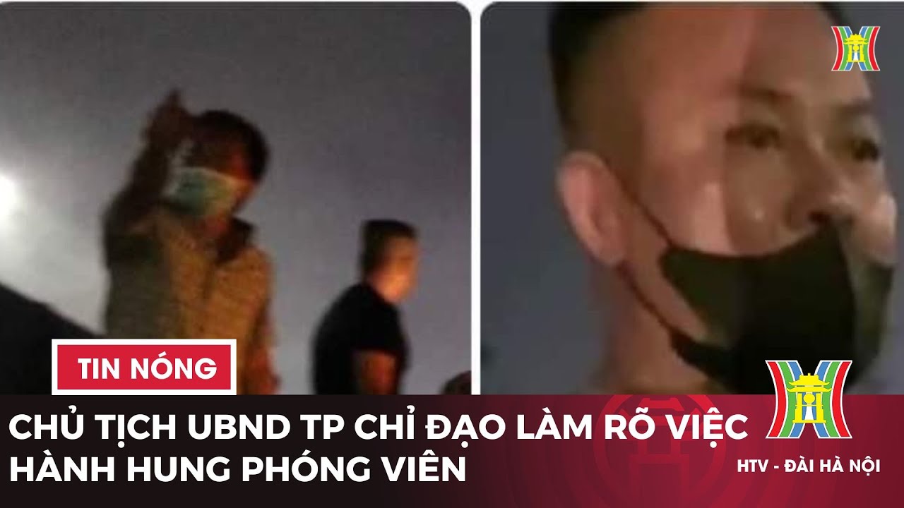 Chủ tịch UBND thành phố chỉ đạo làm rõ việc hành hung phóng viên | Tin tức mới nhất hôm nay