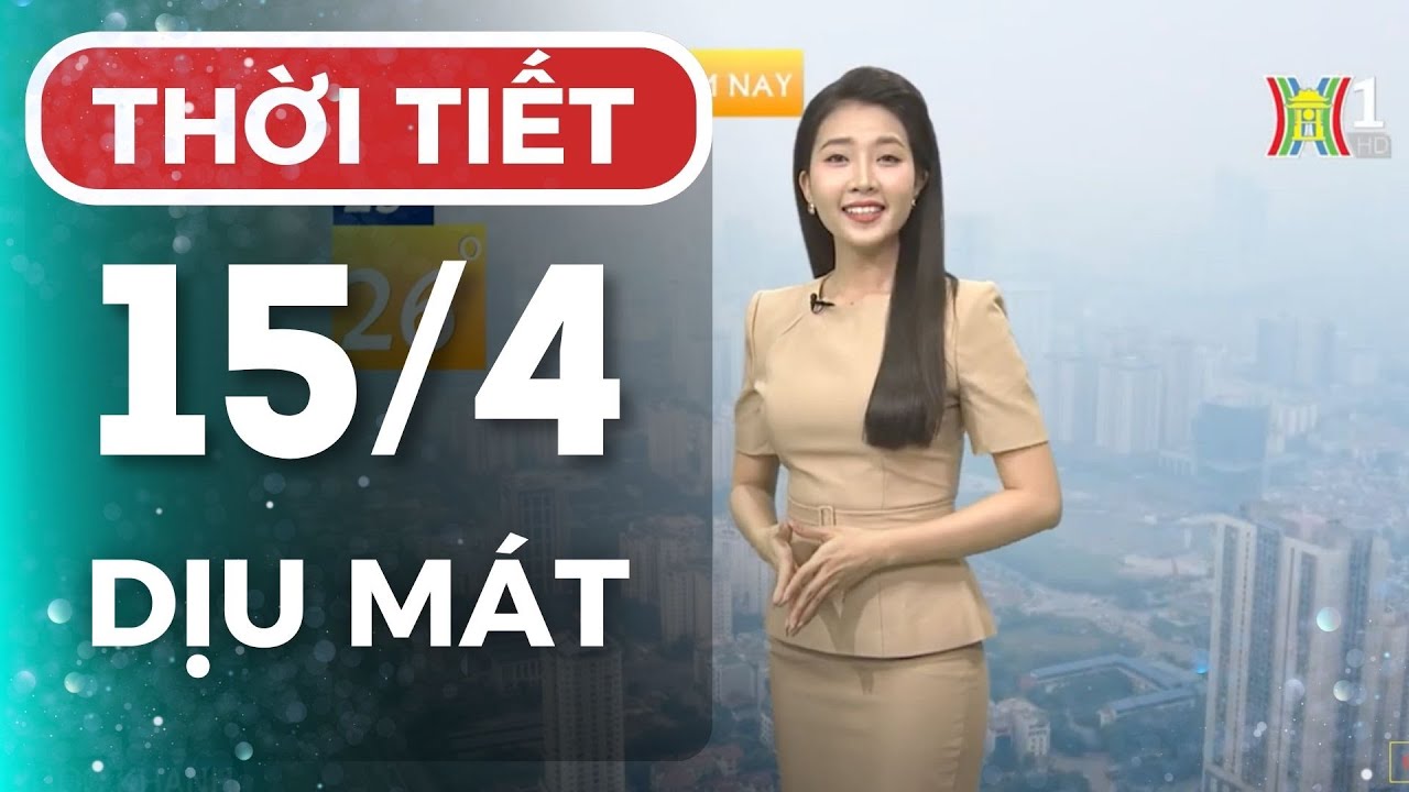 Dự báo thời tiết Thủ đô Hà Nội hôm nay 15/4/2024 | Thời tiết hôm nay | Dự báo thời tiết mới nhất