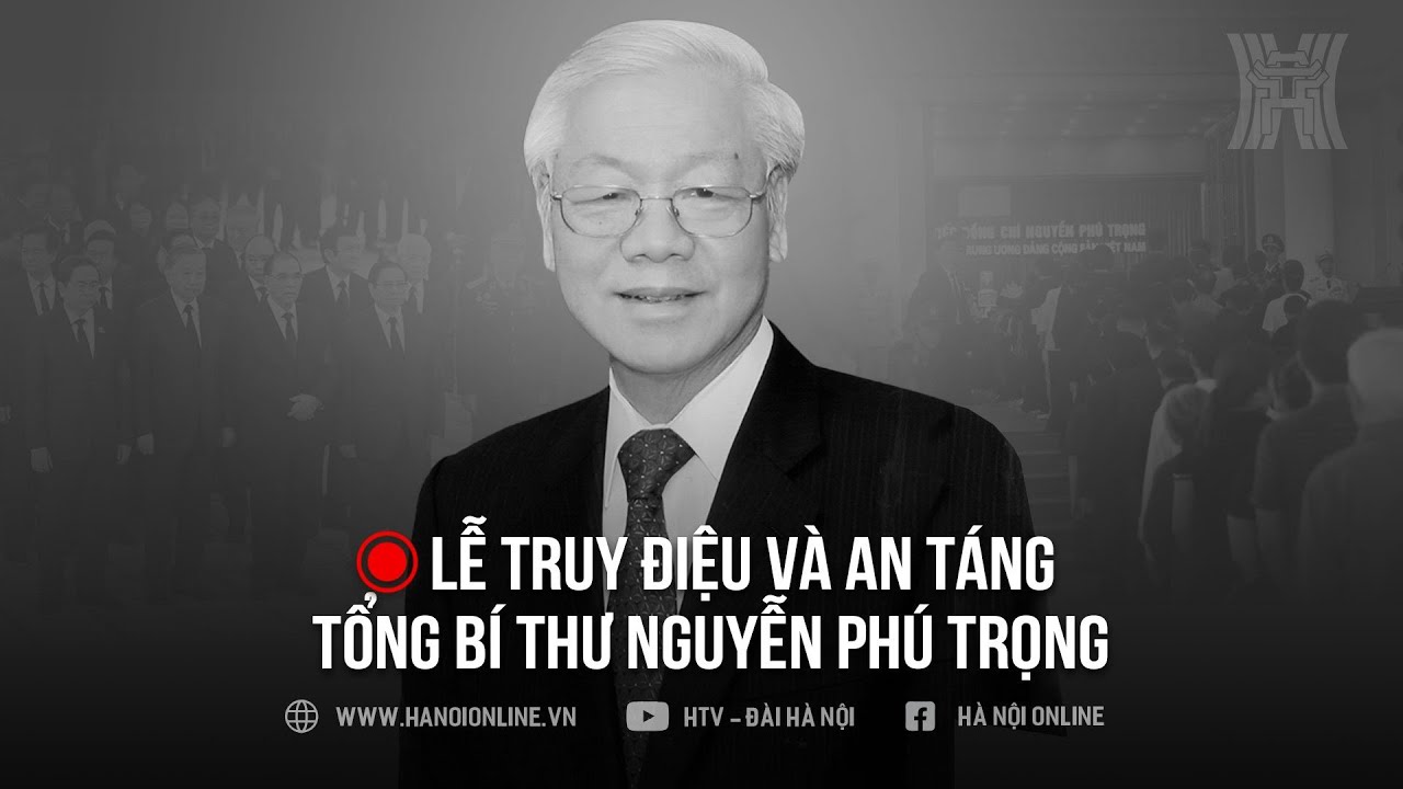 Trực tiếp | Lễ truy điệu và an táng Tổng Bí thư Nguyễn Phú Trọng