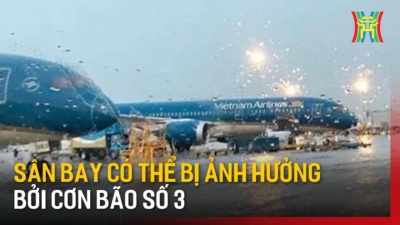 Sân bay có thể bị ảnh hưởng bởi cơn bão số 3 | Tin tức