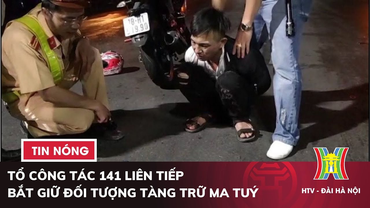 Tổ công tác 141 liên tiếp bắt giữ được các đối tượng tàng trữ ma tuý | Tin nóng