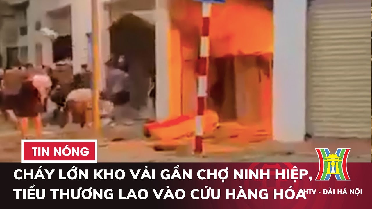 Cháy lớn kho vải gần chợ Ninh Hiệp, tiểu thương lao vào cứu hàng hóa | Tin tức