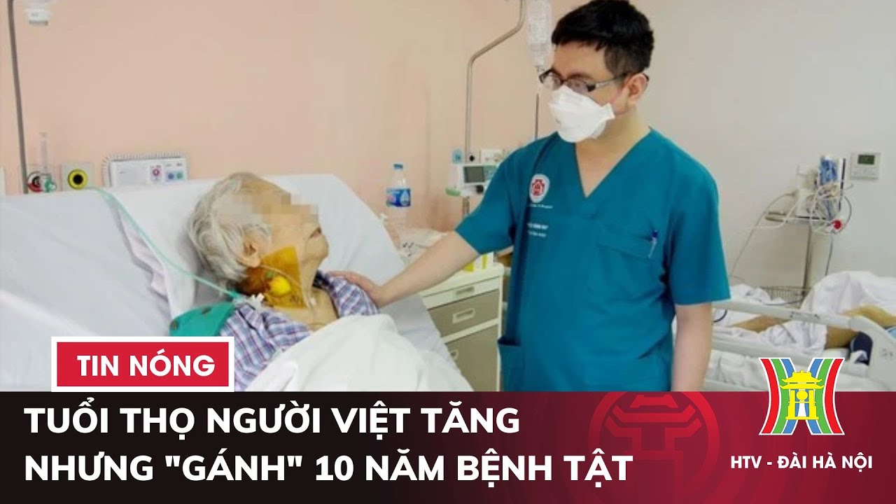 Tuổi thọ người Việt tăng nhưng "gánh" 10 năm bệnh tật | Tin tức