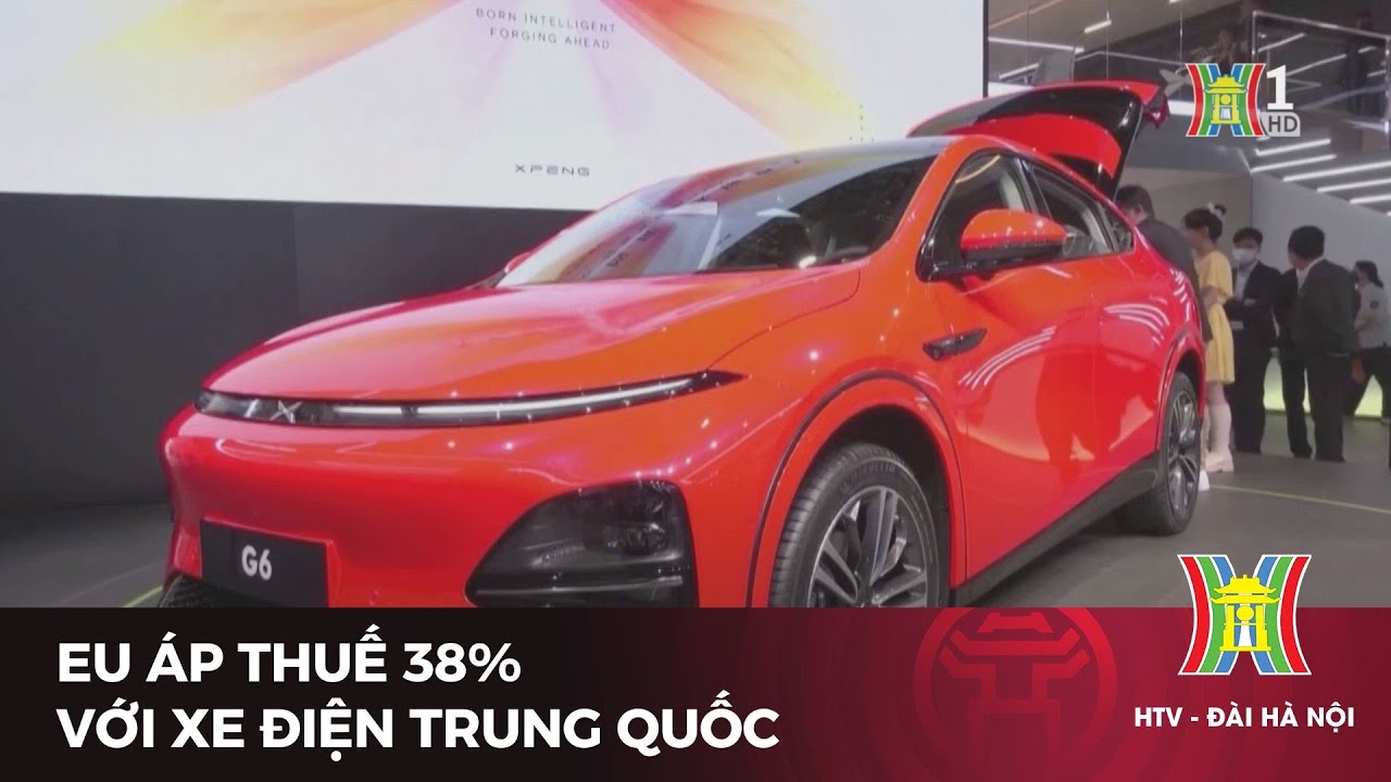 EU áp thuế 38% với xe điện Trung Quốc | Tin tức mới nhất hôm nay | Tin quốc tế