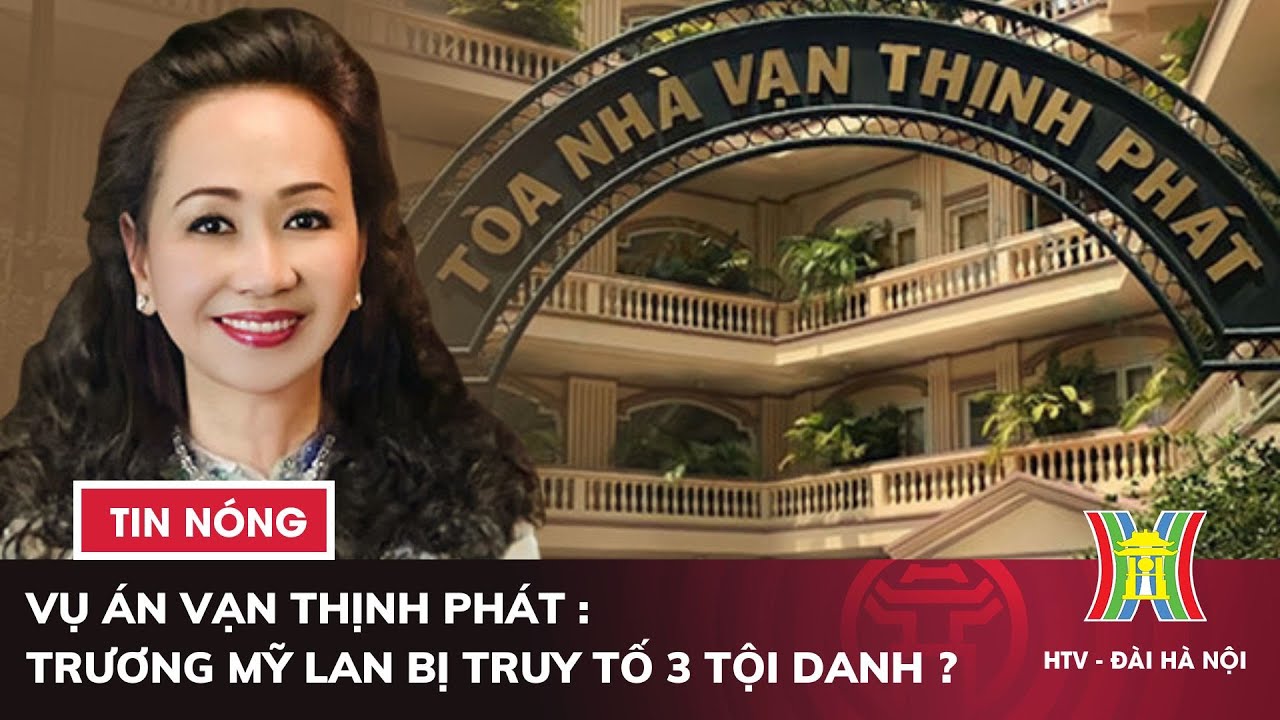 Vụ án Vạn Thịnh Phát: Bà Trương Mỹ Lan bị đề nghị truy tố 3 tội danh | Tin nóng hôm nay