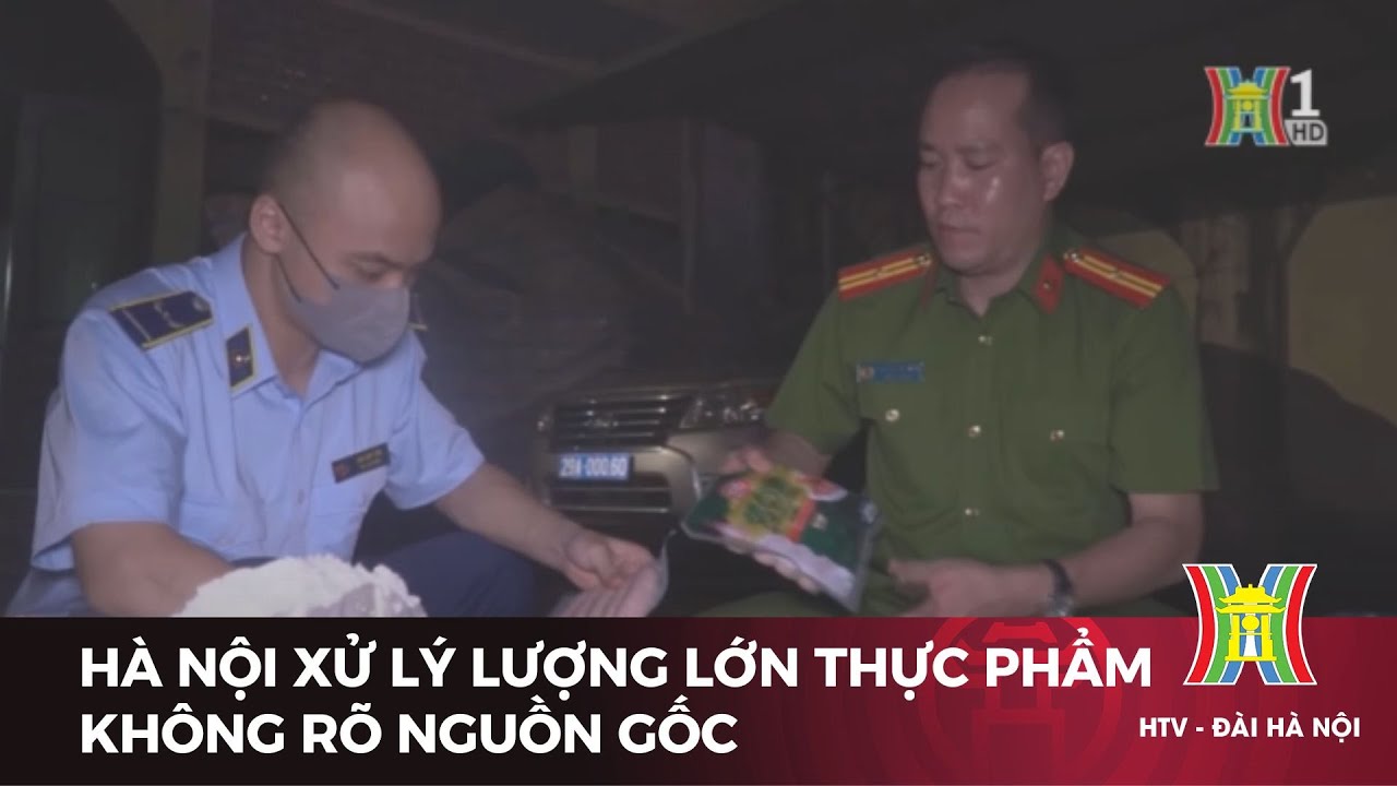 Hà Nội xử lý lượng lớn thực phẩm không rõ nguồn gốc | Tin tức