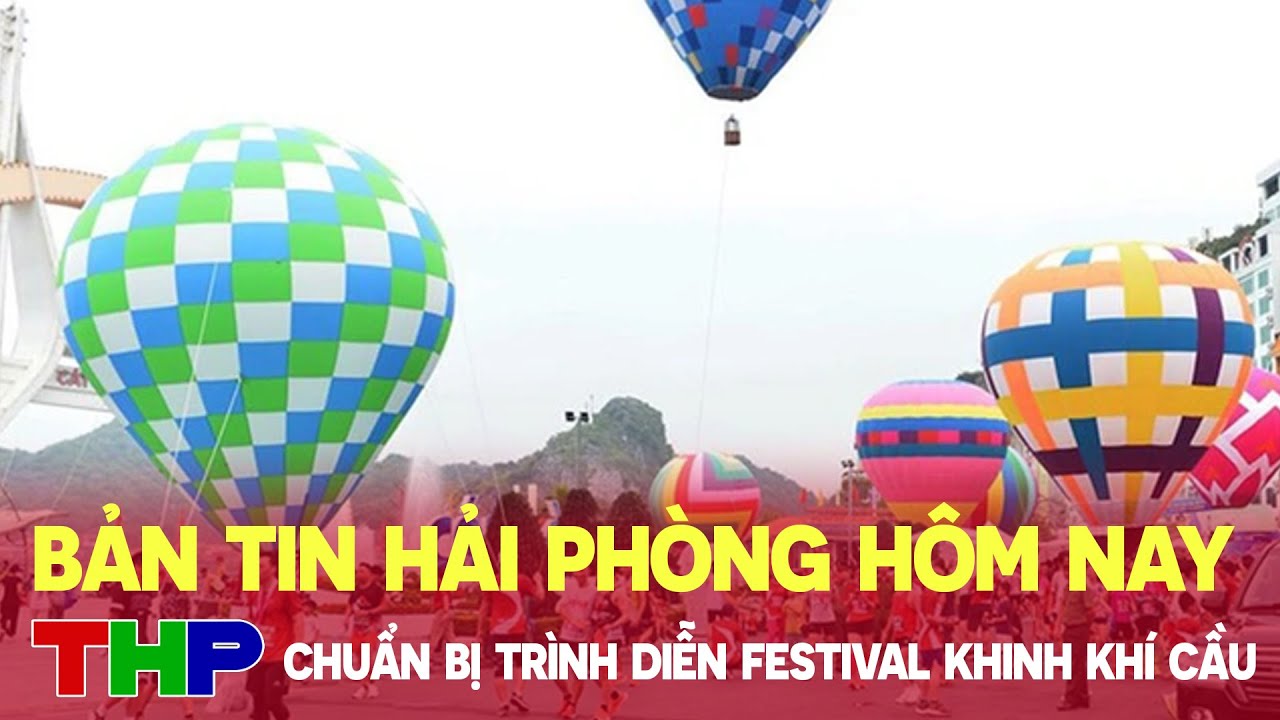 Bản tin Hải Phòng hôm nay (10/5/2024): Chuẩn bị trình diễn Festival khinh khí cầu