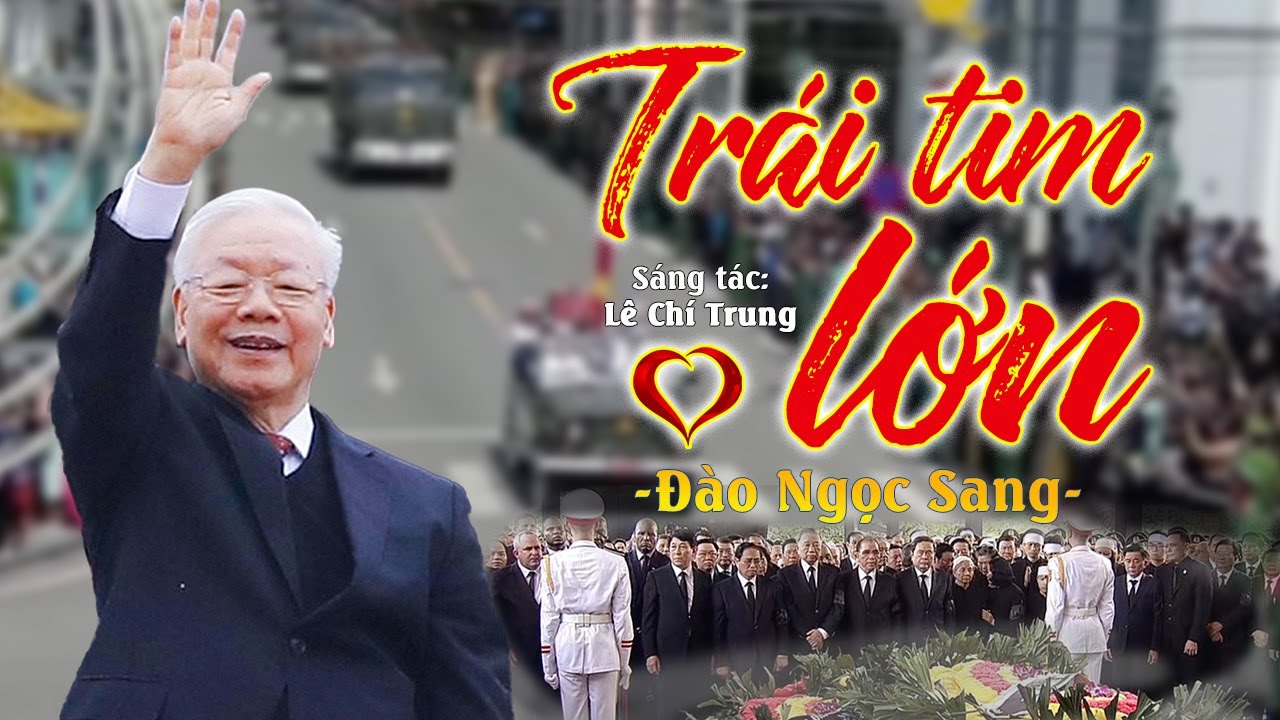 TRÁI TIM LỚN - Đào Ngọc Sang | Sáng tác mới NS Lê Chí Trung đầy xúc động về TBT Nguyễn Phú Trọng