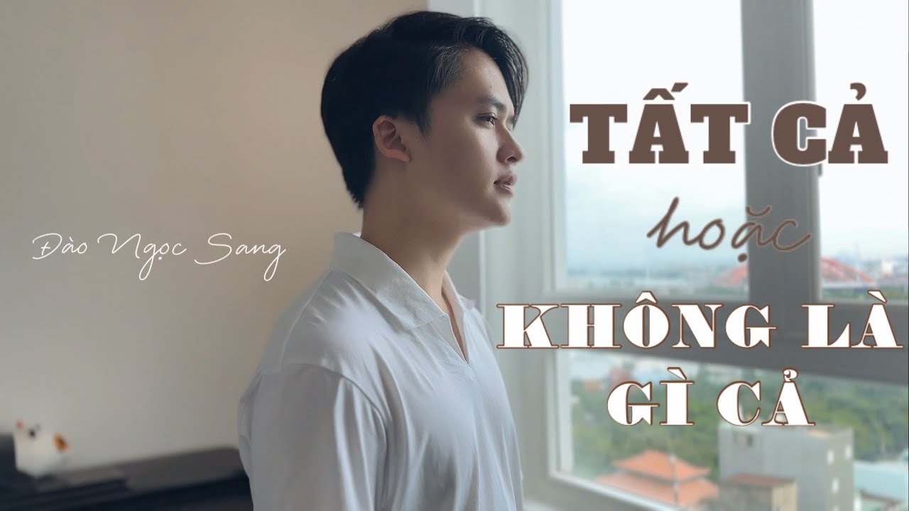 TẤT CẢ HOẶC KHÔNG LÀ GÌ CẢ - ĐÀO NGỌC SANG (COVER)