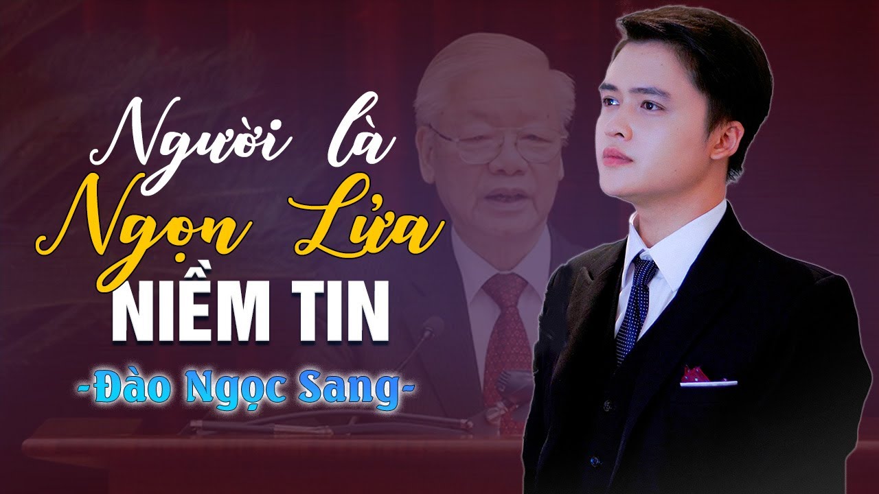 NGƯỜI LÀ NGỌN LỬA NIỀM TIN - Đào Ngọc Sang | Bác Nguyễn Phú Trọng Sống Mãi Trong Lòng Người Con Việt