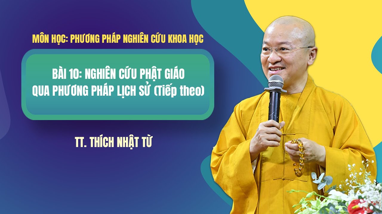 BÀI 10: NGHIÊN CỨU PHẬT GIÁO QUA PHƯƠNG PHÁP LỊCH SỬ (Tiếp theo) | TT. Thích Nhật Từ giảng dạy