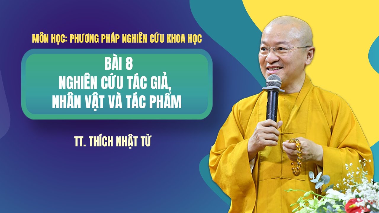 PHƯƠNG PHÁP NGHIÊN CỨU KHOA HỌC| BÀI 8 NGHIÊN CỨU TÁC GIẢ, NHÂN VẬT VÀ TÁC PHẨM | TT. Thích Nhật Từ